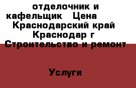 отделочник и кафельщик › Цена ­ 400 - Краснодарский край, Краснодар г. Строительство и ремонт » Услуги   